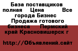 База поставщиков (полная) › Цена ­ 250 - Все города Бизнес » Продажа готового бизнеса   . Пермский край,Красновишерск г.